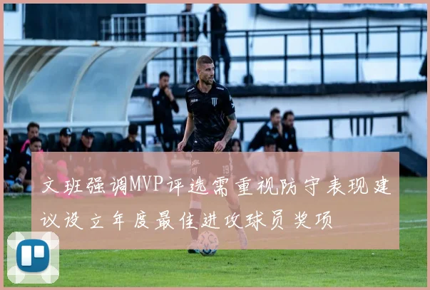 文班强调MVP评选需重视防守表现建议设立年度最佳进攻球员奖项