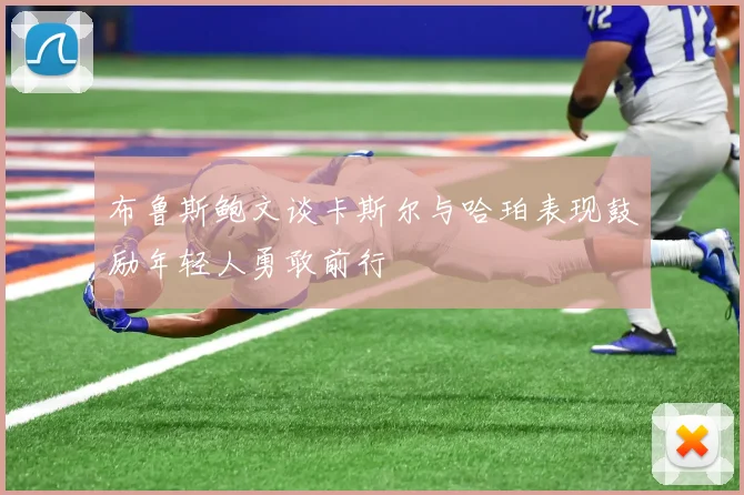 布鲁斯鲍文谈卡斯尔与哈珀表现鼓励年轻人勇敢前行
