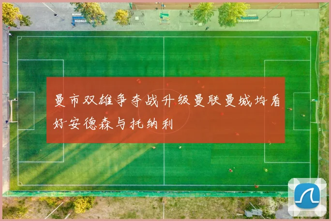 曼市双雄争夺战升级曼联曼城均看好安德森与托纳利