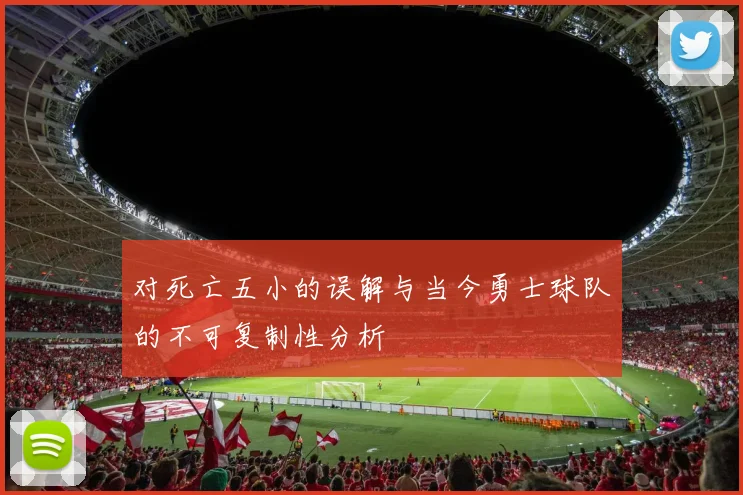 对死亡五小的误解与当今勇士球队的不可复制性分析