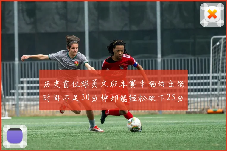 历史首位球员文班本赛季场均出场时间不足30分钟却能轻松砍下25分10篮板