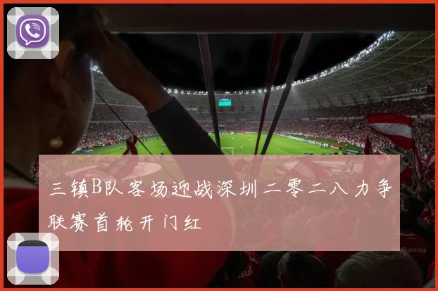 三镇B队客场迎战深圳二零二八力争联赛首轮开门红