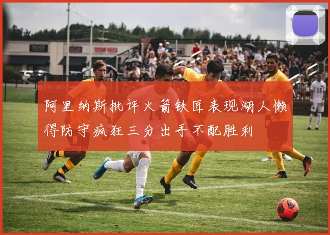 阿里纳斯批评火箭铁匠表现湖人懒得防守疯狂三分出手不配胜利