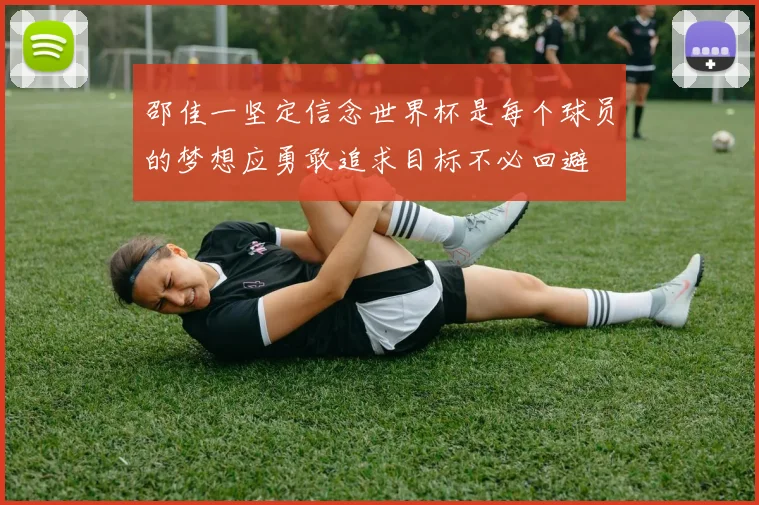 邵佳一坚定信念世界杯是每个球员的梦想应勇敢追求目标不必回避
