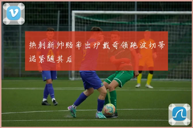 热刺新帅赔率出炉戴奇领跑波切蒂诺紧随其后