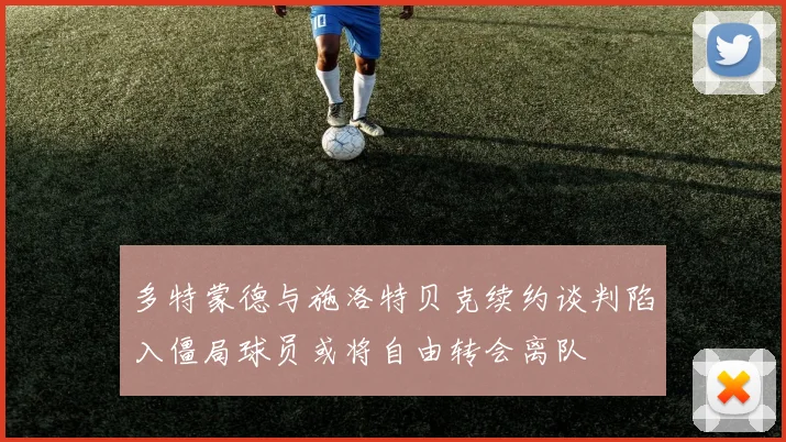 多特蒙德与施洛特贝克续约谈判陷入僵局球员或将自由转会离队