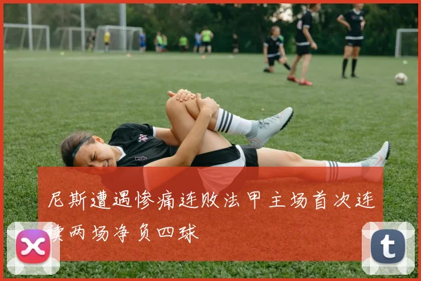 尼斯遭遇惨痛连败法甲主场首次连续两场净负四球