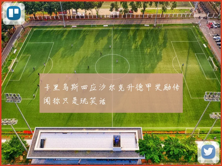 卡里乌斯回应沙尔克升德甲奖励传闻称只是玩笑话