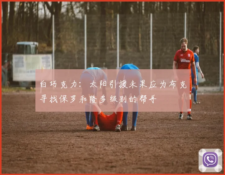 白巧克力：太阳引援未果应为布克寻找保罗和隆多级别的帮手