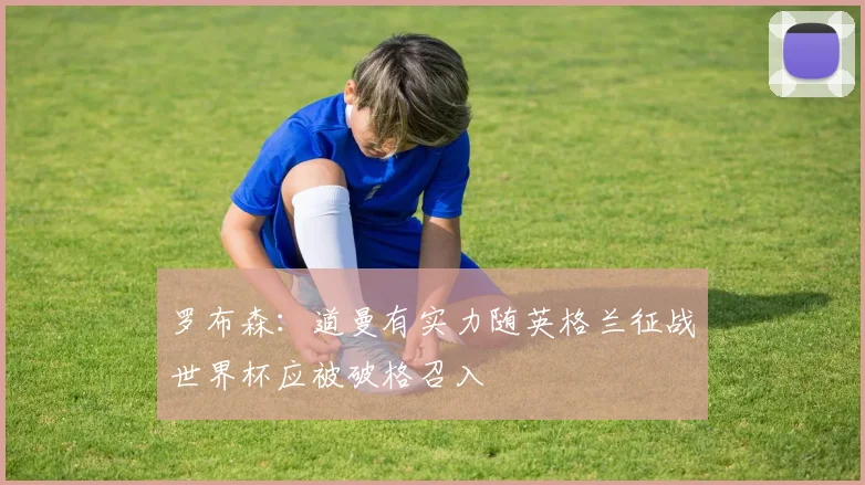 罗布森：道曼有实力随英格兰征战世界杯应被破格召入