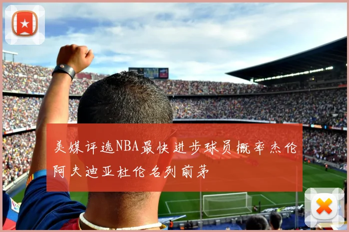 美媒评选NBA最快进步球员概率杰伦阿夫迪亚杜伦名列前茅