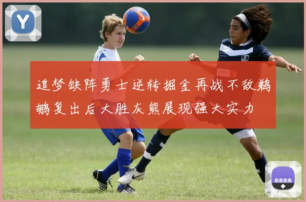 追梦缺阵勇士逆转掘金再战不敌鹈鹕复出后大胜灰熊展现强大实力